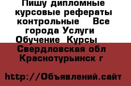 Пишу дипломные курсовые рефераты контрольные  - Все города Услуги » Обучение. Курсы   . Свердловская обл.,Краснотурьинск г.